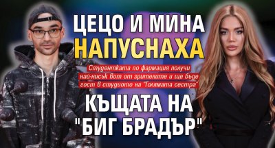 Цецо и Мина напуснаха Къщата на "Биг Брадър"