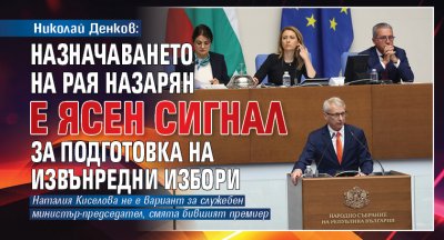 Николай Денков: Назначаването на Рая Назарян е ясен сигнал за подготовка на извънредни избори
