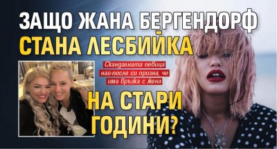Защо Жана Бергендорф стана лесбийка на стари години?