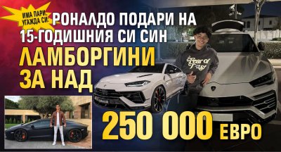 Има пари, угажда си: Роналдо подари на 15-годишния си син Ламборгини за над 250 000 евро (ФОТО)