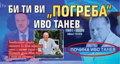 Би Ти Ви „погреба“ Иво Танев 