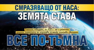 Смразяващо от НАСА: Земята става все по-тъмна