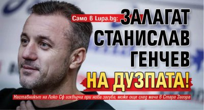 Само в Lupa.bg: Залагат Станислав Генчев на дузпата!