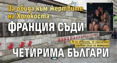 За обида към жертвите на Холокоста: Франция съди четирима българи