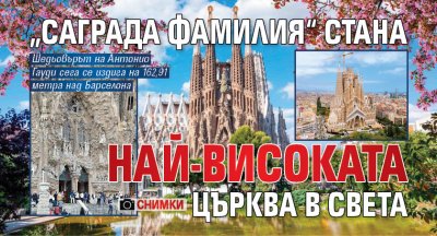 „Саграда Фамилия“ стана най-високата църква в света (СНИМКИ)