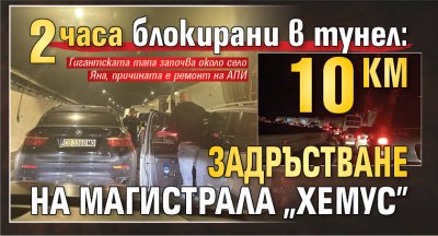 2 часа блокирани в тунел: 10 км задръстване на магистрала "Хемус"