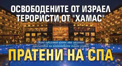 Освободените от Израел терористи от "Хамас" пратени на спа
