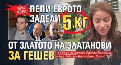 Порно Любена в съда: Пепи Еврото задели 5 кг от златото на Златанови за Гешев