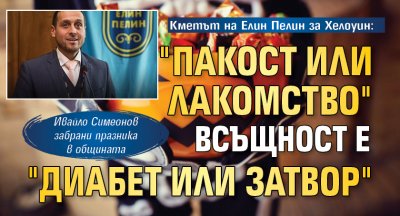 Кметът на Елин Пелин за Хелоуин: "Пакост или лакомство" всъщност е "диабет или затвор"