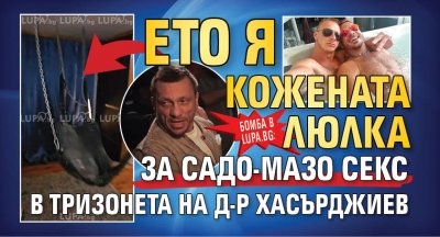 Бомба в Lupa.bg: Ето я кожената люлка за садо-мазо секс в тризонета на д-р Хасърджиев