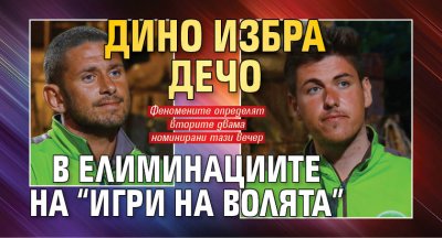 Дино избра Дечо в елиминациите на “Игри на волята”