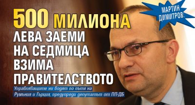 Мартин Димитров: 500 милиона лева заеми на седмица взима правителството