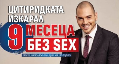 Цитиридката изкарал 9 месеца без sex