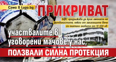 Само в Lupa.bg: Прикриват участвалите в уговорени мачове у нас, ползвали силна протекция