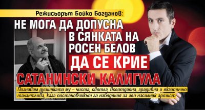 Режисьорът Бойко Богданов: Не мога да допусна в сянката на Росен Белов да се крие сатанински Калигула