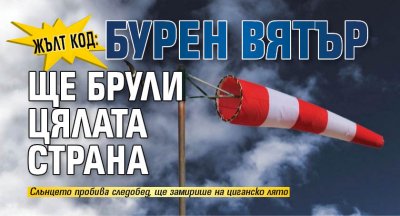 ЖЪЛТ КОД: Бурен вятър ще брули цялата страна