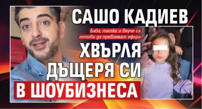 Сашо Кадиев хвърля дъщеря си в шоубизнеса