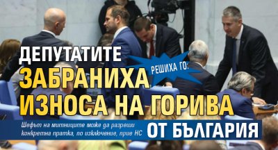 Решиха го: Депутатите забраниха износа на горива от България