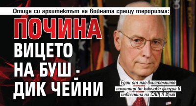 Отиде си архитектът на войната срещу тероризма: Почина вицето на Буш - Дик Чейни 