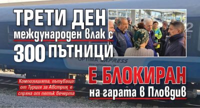 Трети ден международен влак с 300 пътници е блокиран на гарата в Пловдив