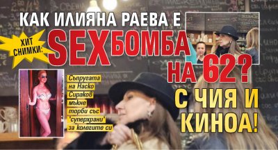 ХИТ СНИМКИ: Как Илиана Раева е SEXбомба на 62? С чия и киноа!