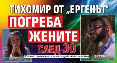 Тихомир от „Ергенът" погреба жените след 30
