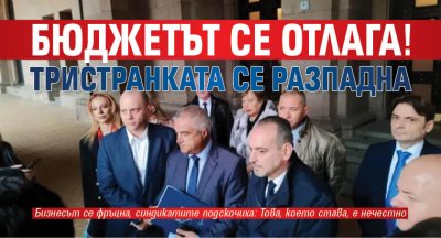 Бюджетът се отлага! Тристранката се разпадна