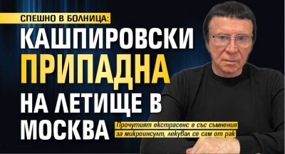 СПЕШНО В БОЛНИЦА: Кашпировски припадна на летище в Москва