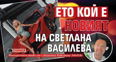 Ето кой е новият на Светлана Василева (Снимки)