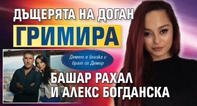 Дъщерята на Доган гримира Башар Рахал и Алекс Богданска