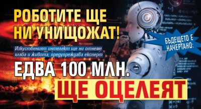 Бъдещето е начертано: Роботите ще ни унищожат! Едва 100 млн. ще оцелеят