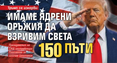 Тръмп се изнерви: Имаме ядрени оръжия да взривим света 150 пъти