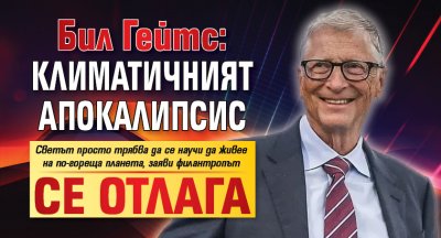Бил Гейтс: Климатичният апокалипсис се отлага