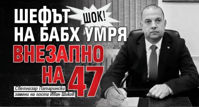 ШОК! Шефът на БАБХ умря внезапно на 47