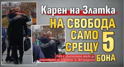 Карен на Златка на свобода само срещу 5 бона (СНИМКА)