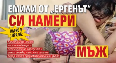 Първо в Lupa.bg: Емили от „Ергенът“ си намери мъж