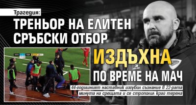 Трагедия: Треньор на елитен сръбски отбор издъхна по време на мач