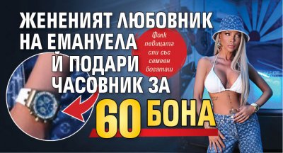 Жененият любовник на Емануела й подари часовник за 60 бона
