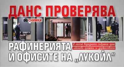 ДАНС проверява рафинерията и офисите на "Лукойл" (СНИМКИ)