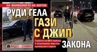 НА ВНИМАНИЕТО НА МИТОВ: Руди Гела гази с джип закона (ВИДЕО + СНИМКИ)