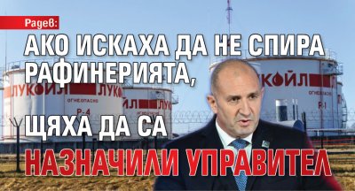 Радев: Ако искаха да не спира рафинерията, щяха да са назначили управител 