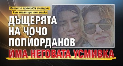 Дъщерята на Чочо Попйорданов има неговата усмивка