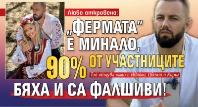 Любо откровено: „Фермата” е минало, 90% от участниците бяха и са фалшиви!