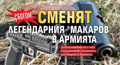 Сбогом: Сменят легендарния "Макаров" в армията