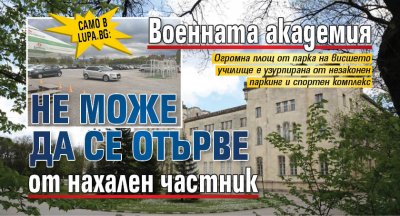 Само в Lupa.bg: Военната академия не може да се отърве от нахален частник