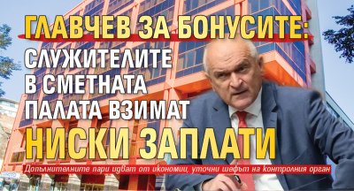 Главчев за бонусите: Служителите в Сметната палата взимат ниски заплати 