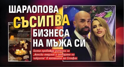 Шарлопова съсипва бизнеса на мъжа си