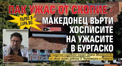 Първо в Lupa.bg: Пак ужас от Скопие - македонец върти хосписите на ужасите в Бургаско (ВИДЕО)