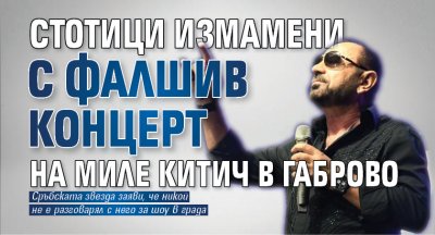 Стотици измамени с фалшив концерт на Миле Китич в Габрово