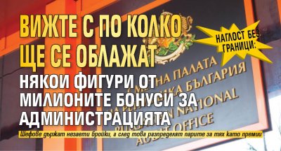 Наглост без граници: Вижте с по колко ще се облажат някои фигури от милионите бонуси за администрацията